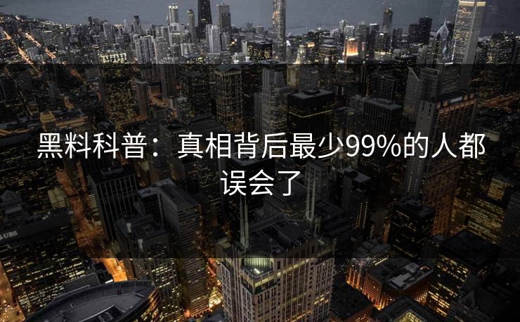黑料科普：真相背后最少99%的人都误会了
