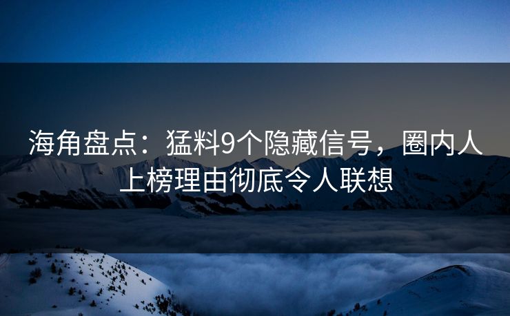 海角盘点：猛料9个隐藏信号，圈内人上榜理由彻底令人联想