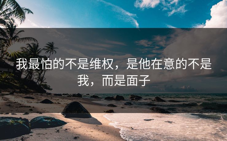 我最怕的不是维权，是他在意的不是我，而是面子