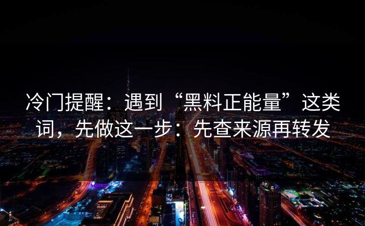 冷门提醒：遇到“黑料正能量”这类词，先做这一步：先查来源再转发