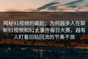 揭秘91视频的崛起：为何越多人在聊新91视频和91大事件每日大赛，越有人盯着旧贴回流的节奏不放