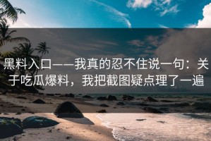 黑料入口——我真的忍不住说一句：关于吃瓜爆料，我把截图疑点理了一遍