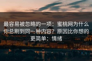 最容易被忽略的一项：蜜桃网为什么你总刷到同一种内容？原因比你想的更简单：情绪