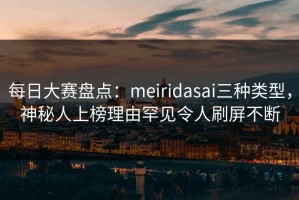 每日大赛盘点：meiridasai三种类型，神秘人上榜理由罕见令人刷屏不断