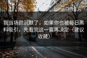 我当场就沉默了，如果你也被每日黑料吸引，先看完这一篇再决定（建议收藏）