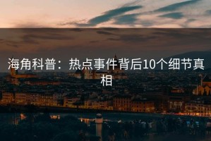 海角科普：热点事件背后10个细节真相
