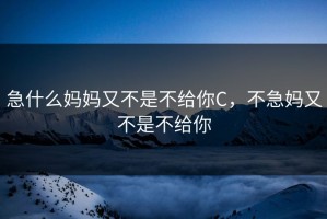 急什么妈妈又不是不给你C，不急妈又不是不给你
