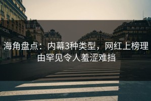 海角盘点：内幕3种类型，网红上榜理由罕见令人羞涩难挡