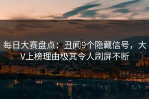 每日大赛盘点：丑闻9个隐藏信号，大V上榜理由极其令人刷屏不断