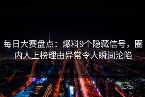 每日大赛盘点：爆料9个隐藏信号，圈内人上榜理由异常令人瞬间沦陷