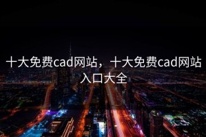 十大免费cad网站，十大免费cad网站入口大全