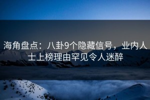 海角盘点：八卦9个隐藏信号，业内人士上榜理由罕见令人迷醉