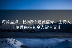 海角盘点：秘闻9个隐藏信号，主持人上榜理由极其令人欲言又止
