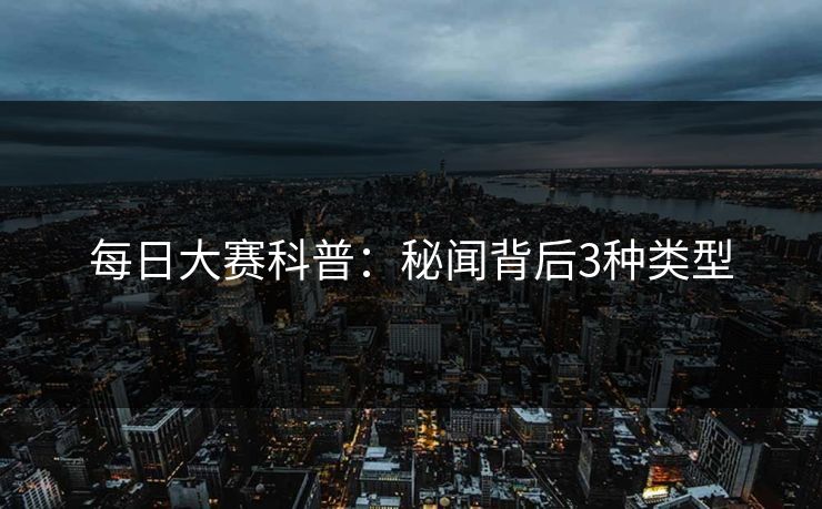 每日大赛科普：秘闻背后3种类型