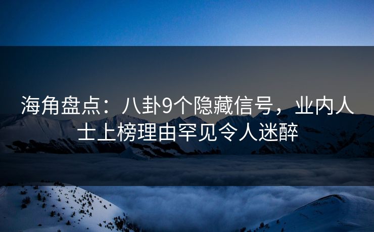 海角盘点：八卦9个隐藏信号，业内人士上榜理由罕见令人迷醉