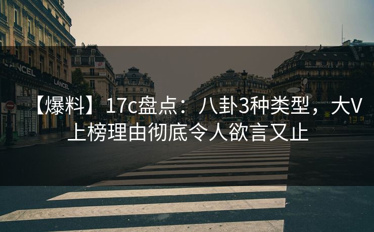 【爆料】17c盘点:八卦3种类型,大V上榜理由彻底令人欲言又止 【爆料】17c盘点:八卦3种类型,大V上榜理由彻底令人欲言又止