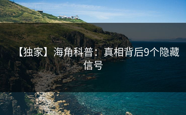 【独家】海角科普:真相背后9个隐藏信号 【独家】海角科普:真相背后9个隐藏信号