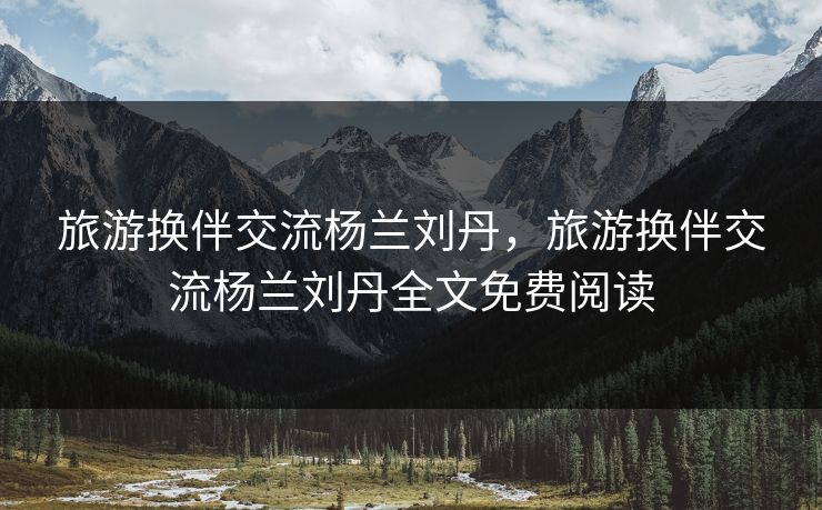 旅游换伴交流杨兰刘丹，旅游换伴交流杨兰刘丹全文免费阅读