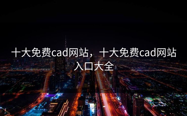 十大免费cad网站,十大免费cad网站入口大全 十大免费cad网站,十大免费cad网站入口大全