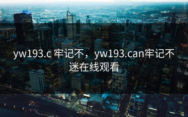 yw193.c 牢记不，yw193.can牢记不迷在线观看