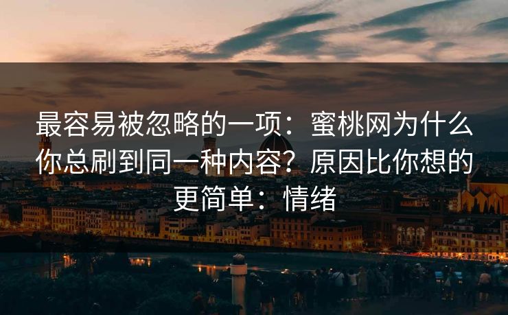 最容易被忽略的一项：蜜桃网为什么你总刷到同一种内容？原因比你想的更简单：情绪